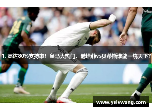 1. 高达80%支持率！皇马大热门，赫塔菲vs贝蒂斯谁能一统天下？