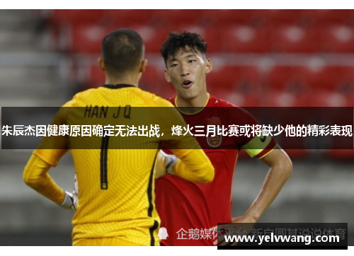 朱辰杰因健康原因确定无法出战，烽火三月比赛或将缺少他的精彩表现