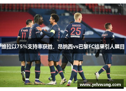 维拉以75%支持率获胜，昂纳西vs巴黎FC结果引人瞩目