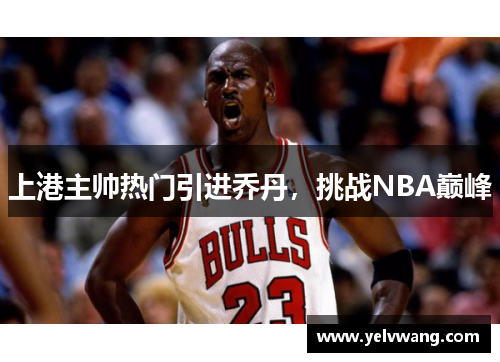 上港主帅热门引进乔丹，挑战NBA巅峰