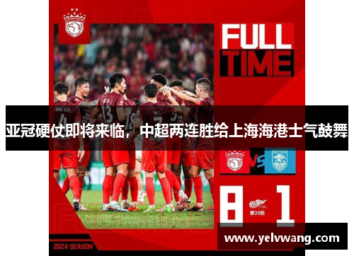 亚冠硬仗即将来临，中超两连胜给上海海港士气鼓舞