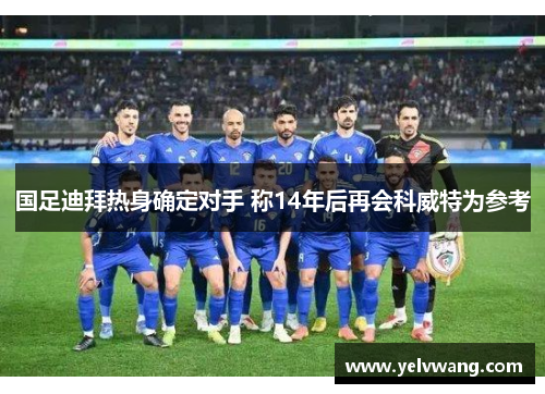 国足迪拜热身确定对手 称14年后再会科威特为参考