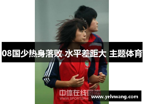 08国少热身落败 水平差距大 主题体育