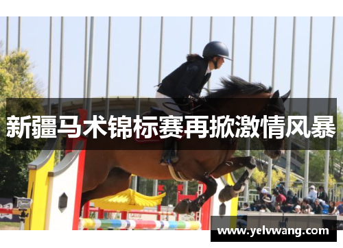 新疆马术锦标赛再掀激情风暴