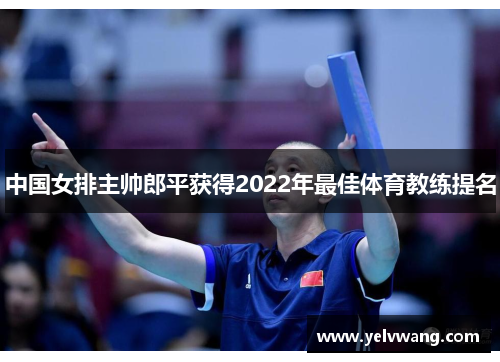 中国女排主帅郎平获得2022年最佳体育教练提名