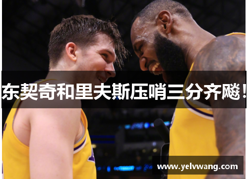 东契奇和里夫斯压哨三分齐飚！